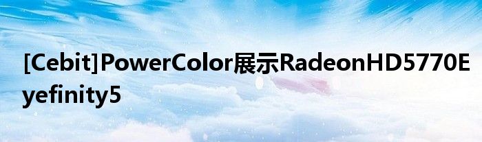 [Cebit]PowerColor展示RadeonHD5770Eyefinity5