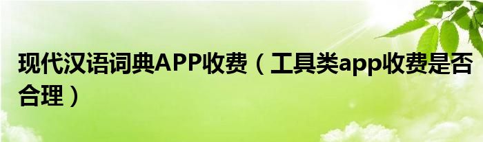 现代汉语词典APP收费（工具类app收费是否合理）