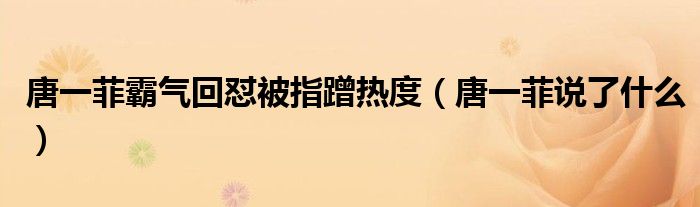 唐一菲霸气回怼被指蹭热度（唐一菲说了什么）