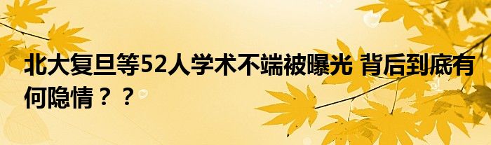 北大复旦等52人学术不端被曝光 背后到底有何隐情？？