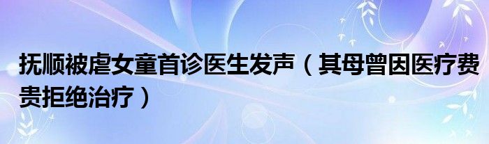 抚顺被虐女童首诊医生发声（其母曾因医疗费贵拒绝治疗）
