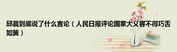 邱晨到底说了什么言论（人民日报评论国家大义容不得巧舌如簧）