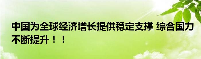 中国为全球经济增长提供稳定支撑 综合国力不断提升！！