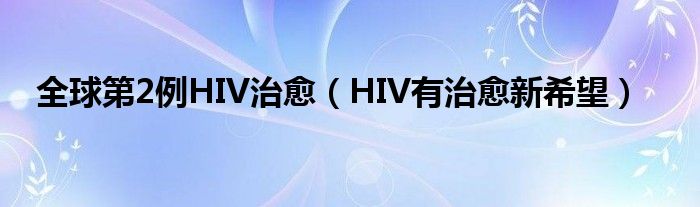 全球第2例HIV治愈（HIV有治愈新希望）