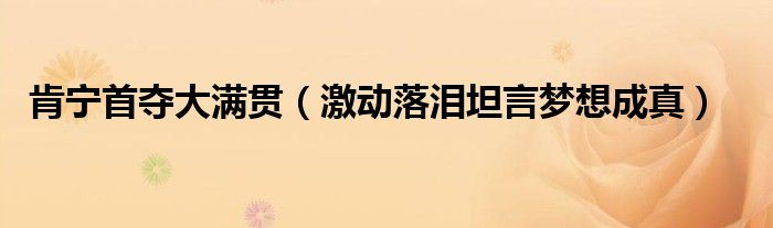 肯宁首夺大满贯（激动落泪坦言梦想成真）