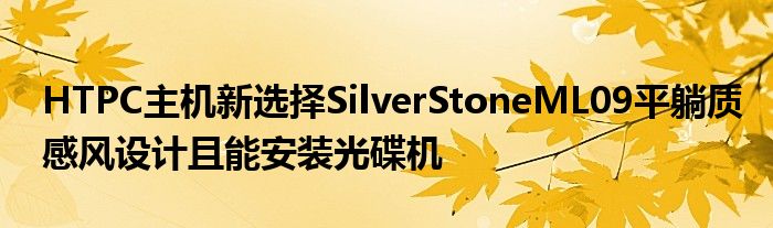 HTPC主机新选择SilverStoneML09平躺质感风设计且能安装光碟机