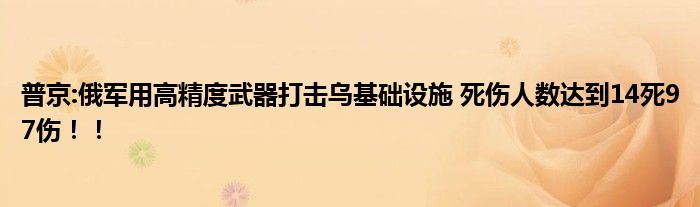 普京:俄军用高精度武器打击乌基础设施 死伤人数达到14死97伤！！