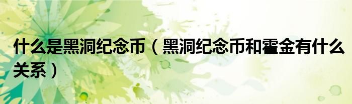 什么是黑洞纪念币（黑洞纪念币和霍金有什么关系）