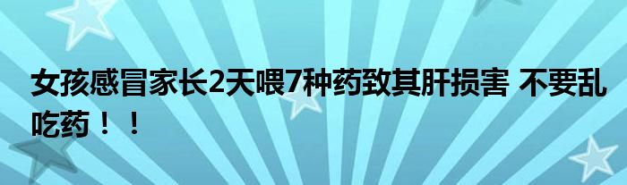 女孩感冒家长2天喂7种药致其肝损害 不要乱吃药！！