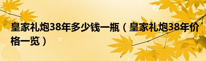 皇家礼炮38年多少钱一瓶（皇家礼炮38年价格一览）