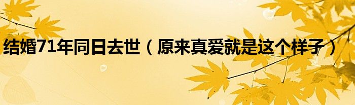 结婚71年同日去世（原来真爱就是这个样子）