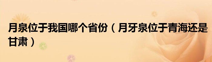 月泉位于我国哪个省份（月牙泉位于青海还是甘肃）