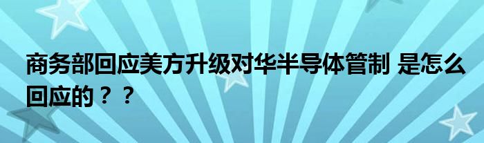 商务部回应美方升级对华半导体管制 是怎么回应的？？