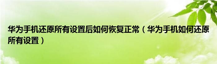  华为手机还原所有设置后如何恢复正常（华为手机如何还原所有设置）