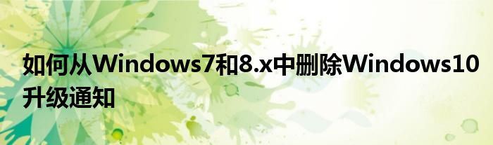 如何从Windows7和8.x中删除Windows10升级通知