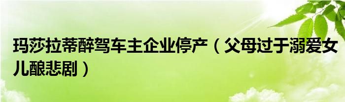 玛莎拉蒂醉驾车主企业停产（父母过于溺爱女儿酿悲剧）