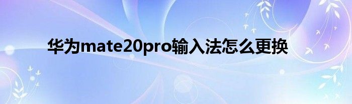 华为mate20pro输入法怎么更换