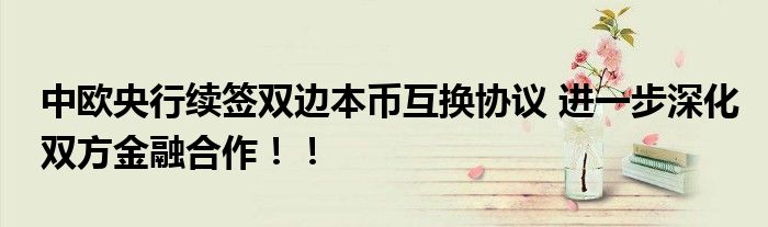 中欧央行续签双边本币互换协议 进一步深化双方金融合作！！
