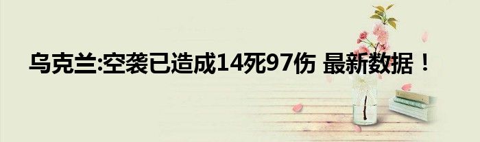 乌克兰:空袭已造成14死97伤 最新数据！