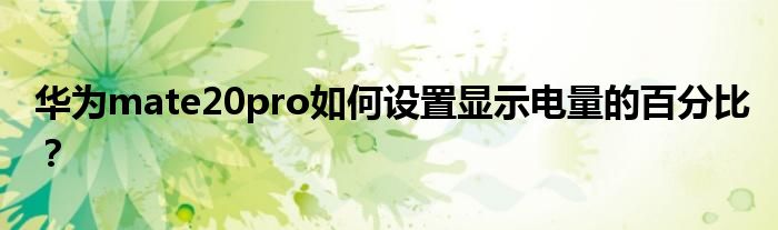 华为mate20pro如何设置显示电量的百分比？