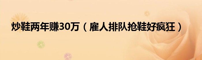 炒鞋两年赚30万（雇人排队抢鞋好疯狂）