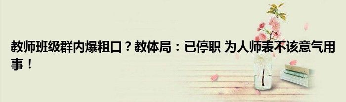 教师班级群内爆粗口？教体局：已停职 为人师表不该意气用事！