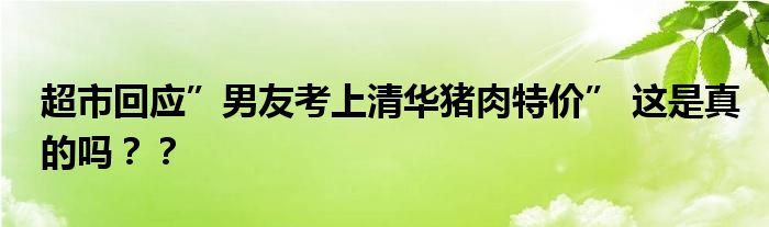 超市回应”男友考上清华猪肉特价” 这是真的吗？？