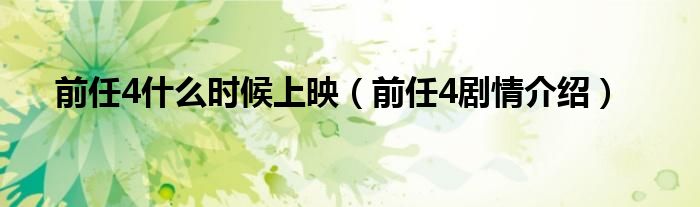 前任4什么时候上映（前任4剧情介绍）