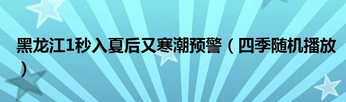 黑龙江1秒入夏后又寒潮预警（四季随机播放）