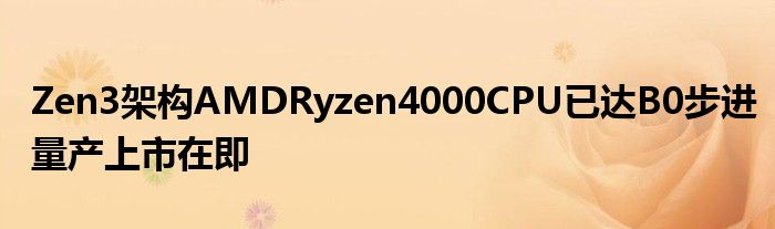 Zen3架构AMDRyzen4000CPU已达B0步进量产上市在即