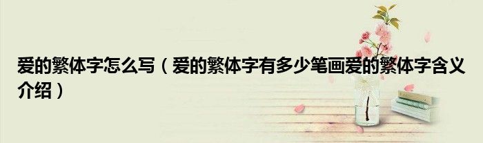 爱的繁体字怎么写（爱的繁体字有多少笔画爱的繁体字含义介绍）
