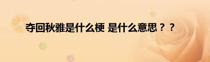 夺回秋雅是什么梗 是什么意思？？