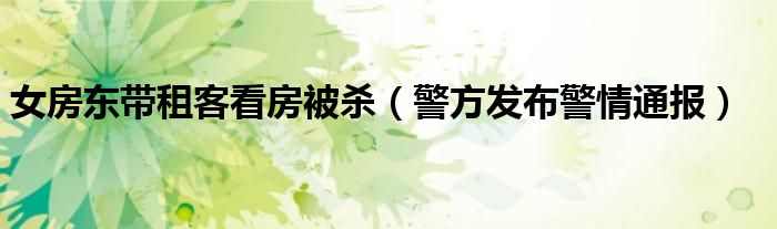 女房东带租客看房被杀（警方发布警情通报）
