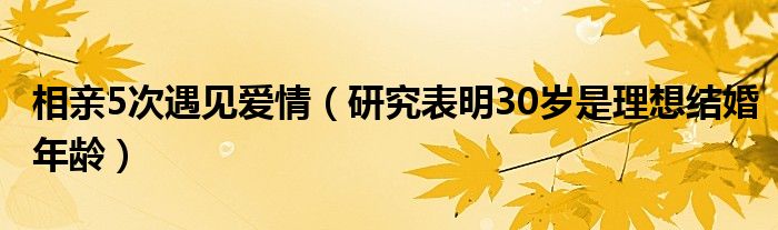 相亲5次遇见爱情（研究表明30岁是理想结婚年龄）