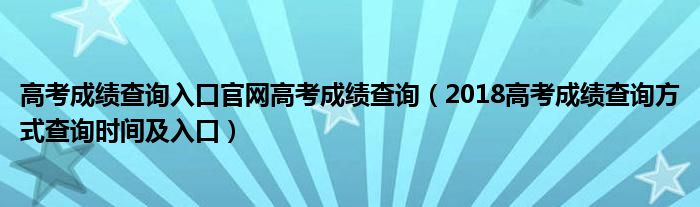 高考成绩查询入口官网高考成绩查询（2018高考成绩查询方式查询时间及入口）