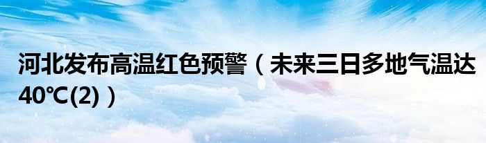 河北发布高温红色预警（未来三日多地气温达40℃(2)）