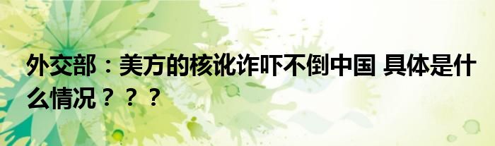 外交部：美方的核讹诈吓不倒中国 具体是什么情况？？？