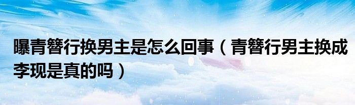 曝青簪行换男主是怎么回事（青簪行男主换成李现是真的吗）