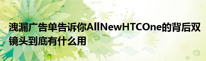 洩漏广告单告诉你AllNewHTCOne的背后双镜头到底有什么用