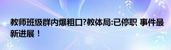教师班级群内爆粗口?教体局:已停职 事件最新进展！