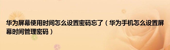 华为屏幕使用时间怎么设置密码忘了（华为手机怎么设置屏幕时间管理密码）