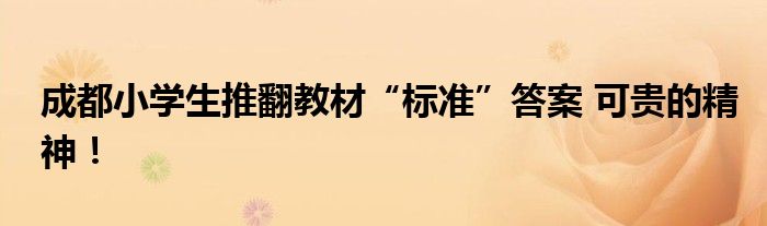 成都小学生推翻教材“标准”答案 可贵的精神！