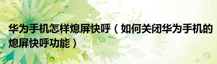 华为手机怎样熄屏快呼（如何关闭华为手机的熄屏快呼功能）