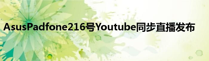 AsusPadfone216号Youtube同步直播发布