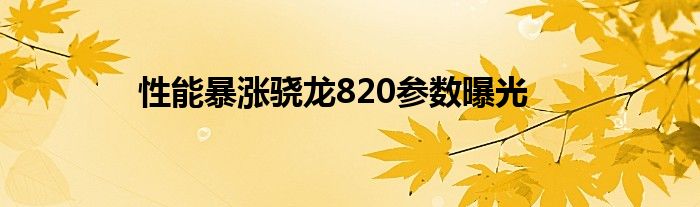 性能暴涨骁龙820参数曝光