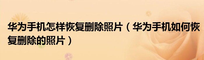 华为手机怎样恢复删除照片（华为手机如何恢复删除的照片）