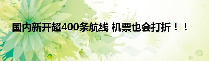 国内新开超400条航线 机票也会打折！！
