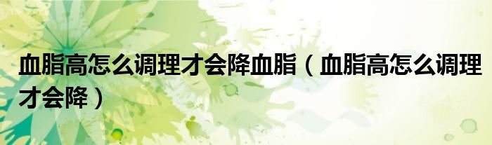 血脂高怎么调理才会降血脂（血脂高怎么调理才会降）