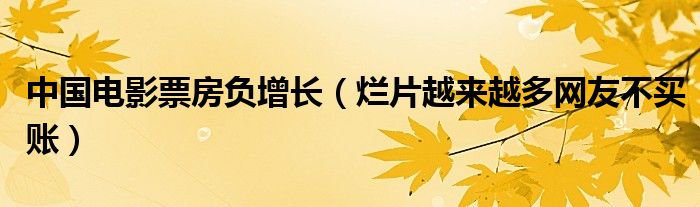 中国电影票房负增长（烂片越来越多网友不买账）