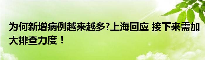 为何新增病例越来越多?上海回应 接下来需加大排查力度！